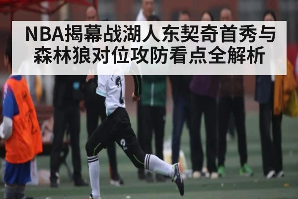NBA揭幕战湖人东契奇首秀与森林狼对位攻防看点全解析（c7c7.app）