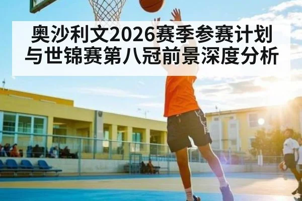 奥沙利文2026赛季参赛计划与世锦赛第八冠前景深度分析（c7c7.app）